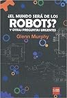 ¿El Mundo Serà de los Robots? Y Otras Preguntas Urgentes by Glenn Murphy