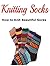 Knitting Socks: How to Knit Beautiful Socks