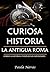 Curiosa Historia: La Antigua Roma: Conoce la historia a través de sus curiosidades (Spanish Edition)