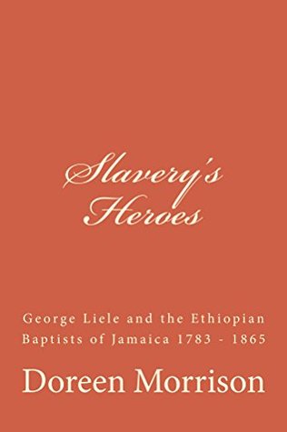 Slavery's Heroes: George Liele and the Ethiopian Baptists of Jamaica 1783 -1865 (Kindle Edition)