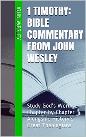 1 Timothy: Bible Commentary from John Wesley: Study God's Word Chapter-by-Chapter Alongside History's Great Theologians