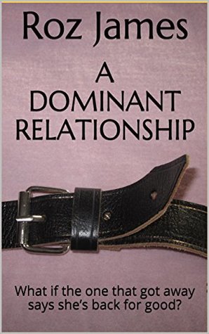 A Dominant Relationship: What if the one that got away says she’s back for good? (Kindle Edition)