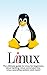 Linux: The ultimate guide to Linux for beginners, Linux hacking, Linux command line, Linux operating system, and more!