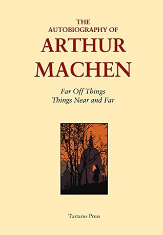 The Autobiography of Arthur Machen: "Far Off Things" and "Things Near and Far" (Kindle Edition)