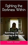 Fighting the Darkness Within: Surviving Life and Choosing to Be Happy