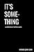 It's Something: A Collection of Written Words