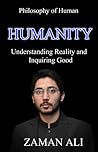 HUMANITY Understanding Reality and Inquiring Good by Zaman Ali