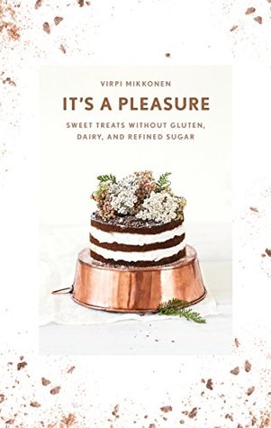 It's a Pleasure: Sweet Treats without Gluten, Dairy, and Refined Sugar (Kindle Edition)