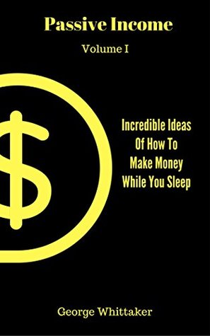 Passive Income: Incredible Ideas of How to Make Money While You Sleep, Part One (Online Business, Passive Income, Entrepreneur, Financial Freedom Book 1)