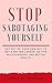 Stop Sabotaging Yourself: Get a Better Career, Better Relationships, and Better Health