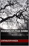 Noises in the Dark by Cathleen Maza