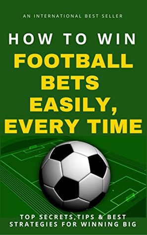 Capa do Livro: How To Win Football Bets Easily, Every Time: Top Secrets, Tips And Best Strategies For Winning Big