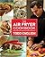 The Air Fryer Cookbook: Deep-Fried Flavor Made Easy, Without All the Fat!