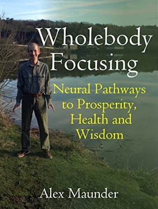 Wholebody Focusing: Neural Pathways to Prosperity, Health and Wisdom (Kindle Edition)