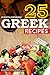 25 Greek Recipes: Try This Amazing Greek Cookbook to Experience the Delicious Taste of Greece!