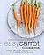 Easy Carrot Cookbook: 50 Delicious Carrot Recipes; Simple Methods and Techniques for Cooking with Carrots