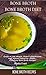 Bone Broth: Bone Broth Diet: Bone Broth Recipes: Guide to Lose Weight, Flight Inflammation, and Achieve Optimum Health, Plus Easy Bone Broth Recipes