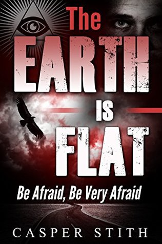 The Earth is Flat: Be Afraid, Be Very Afraid! (Kindle Edition)