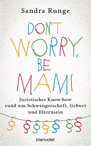 Don't worry, be Mami: Juristisches Know-how rund um Schwangerschaft, Geburt und Elternsein (German Edition)