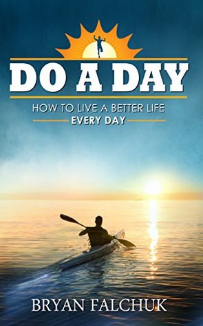 Do a Day: How to Live a Better Life Every Day (Kindle Edition)
