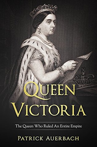 Queen Victoria: The Queen Who Ruled An Entire Empire (British History Books)
