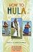 How to Hula: Step-b-step Guide With Photographs and Instructions for 7 Dances