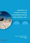 Adapting to Climate Change in Eastern Europe and Central Asia (Europe and Central Asia Reports) Adapting to Climate Change in Eastern Europe and Central Asia (Europe and Central Asia Reports)