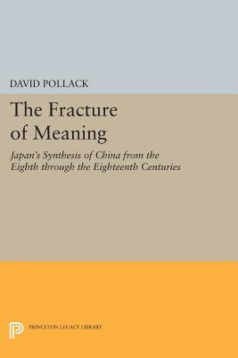 The Fracture of Meaning: Japan's Synthesis of China from the Eighth through the Eighteenth Centuries (Princeton Legacy Library)