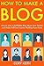 How to Make a Blog: How to Start a Profitable Blog About Your Passion and Make Full-Time Income Working from Home