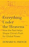 Everything Under the Heavens: How the Past Helps Shape China’s Push for Global Power