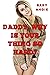 Daddy, Why Is Your Thing So...