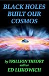 Black Holes Built Our Cosmos by Ed Lukowich