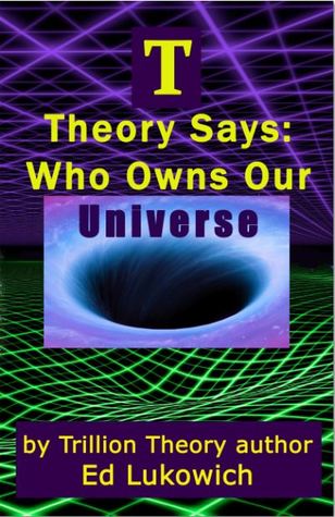 T Theory Says: Who Owns Our Universe (Trillion Theory, # 4)