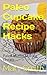 Paleo Cupcake Recipe Hacks: Paleo Muffin Making Cheats