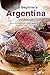 The Beginner's Argentina Cookbook: Quick and Easy Guide to Make Mouthwatering Argentina Food in Your Home