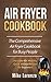 Air Fryer Cookbook: The Comprehensive Air Fryer Cookbook for Busy People - Includes 40+ Healthy, Quick & Easy Recipes for Beginners (Air Fryer Series 1)
