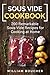 Sous Vide Cookbook: 200 Remarkable Sous-Vide Recipes for Cooking at Home