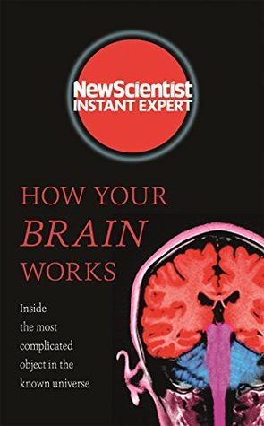 How Your Brain Works: Inside the most complicated object in the known universe (New Scientist Instant Expert)