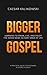 Bigger Gospel: Learning to Speak, Live and Enjoy The Good News in Every Area of Life