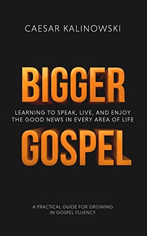 Bigger Gospel: Learning to Speak, Live and Enjoy The Good News in Every Area of Life (Kindle Edition)