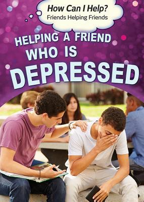 Helping a Friend Who Is Depressed (How Can I Help? Friends Helping Friends)