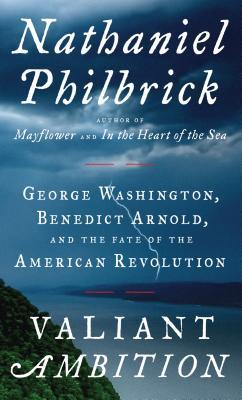 Valiant Ambition: George Washington, Benedict Arnold, and the Fate of the American Revolution