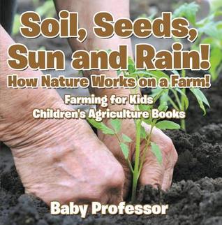 Soil, Seeds, Sun and Rain! How Nature Works on a Farm! Farming for Kids - Children's Agriculture Books