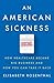An American Sickness: How Healthcare Became Big Business and How You Can Take It Back