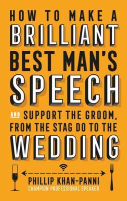 How To Make a Brilliant Best Man's Speech: and support the groom, from the stag do to the wedding