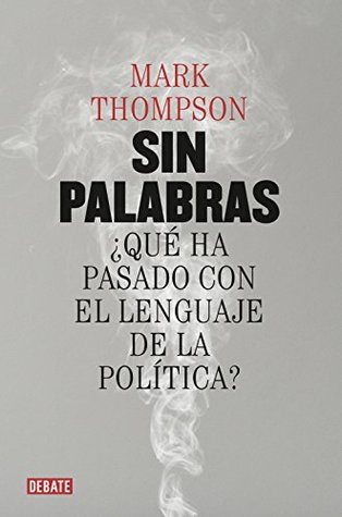 Sin palabras: ¿Qué ha pasado con el lenguaje de la política? (Spanish Edition)