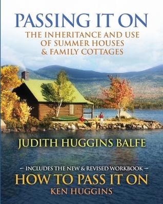 Passing It On: The Inheritance and Use of Summer Houses and Family Cottages - Including the workbook: How To Pass It On by Ken Huggins