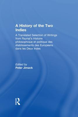 A History of the Two Indies: A Translated Selection of Writings from Raynal's Histoire Philosophique Et Politique Des Etablissements Des Européens Dans Les Deux Indes