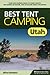 Best Tent Camping: Utah: Your Car-Camping Guide to Scenic Beauty, the Sounds of Nature, and an Escape from Civilization