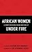 African Women Under Fire: L...